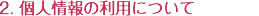 2. 個人情報の利用について